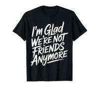 I'm Glad We're Not Friends Anymore Ex Meilleurs Amis - T-Shirt