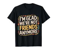 I'm Glad We're Not Friends Anymore Ex Meilleurs Amis |- T-Shirt
