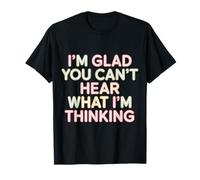 I'm Glad You Can't Hear What I'm Thinking Sarcasme - T-Shirt
