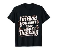 I'm Glad You Can't Hear What I'm Thinking Sarcasme - T-Shirt