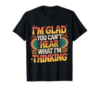 I'm Glad You Can't Hear What I'm Thinking Sarcasme - T-Shirt