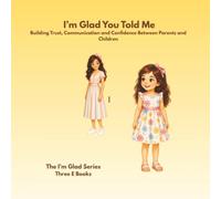 I'M GLAD YOU TOLD ME: Building Trust, Communication and Confidence Between Parents and Children