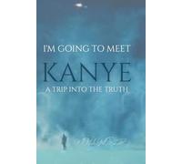 I'm Going To Meet Kanye: A Trip Into The Truth