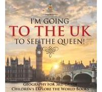 I'm Going To The Uk To See The Queen! Geography For 3rd Grade Children's Explore The World Books