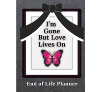 I'm Gone But Love Lives On: End of Life Planner: A Simple Estate Planning Workbook for Important Information, Funeral Arrangements and Special Messages