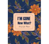 I'm Gone Now What? End of Life Planner: My Final Wishes Planning Workbook Complete Life & Legacy Organizer