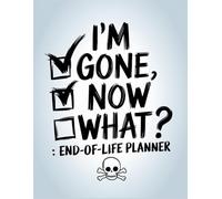 I'm Gone Now What?: Everything You Need To Know When I am Gone