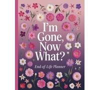 I'm Gone Now What?: The 'what to do next' Guide in the Event of my Passing