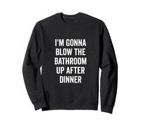 I'm Gonna Blow the Bathroom Up After Dinner Humour Sweatshirt