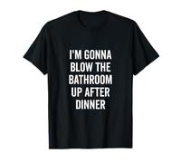 I'm Gonna Blow the Bathroom Up After Dinner Humour T-Shirt