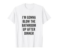 I'm Gonna Blow the Bathroom Up After Dinner Humour T-Shirt