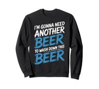 I'm Gonna Need Another Beer to Wash Down This Beer - Sweatshirt