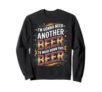 I'm Gonna Need Another Beer to Wash Down This Beer - Sweatshirt