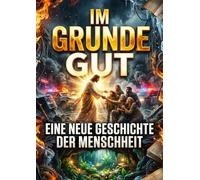 Im Grunde gut: Eine neue Geschichte der Menschheit