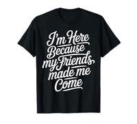 I'm Here Because My Friends Made Me Come Introverti - T-Shirt