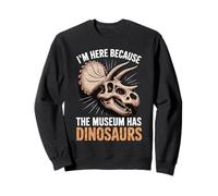 I'm Here Because The Museum Has Dinosaurs Sweatshirt