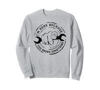 I'm Here Because You Broke Something Mechanic Work Handyman Sweatshirt
