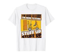 I'm Here to Fork Stuff Up Chariot élévateur T-Shirt