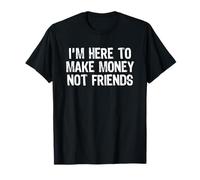 I'm Here to Make Money Not Friends T-Shirt