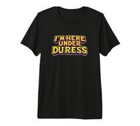 I'm Here Under Duress. Citation drôle T-Shirt Haut de Gamme