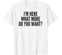 I'm Here What More Do You Want T-Shirt Men Round Neck Clothing White S