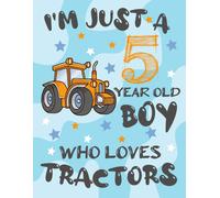I'm Just A 5 Year Old Boy Who Loves Tractors: A Sketchnotebook For Boys With Blank Paper For Drawing, Writing, Painting, Sketching Or Doodling. Blank Drawing Notebook For Your Child Who Loves Tractors
