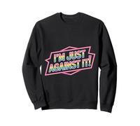 I'm Just Against It Puberty Mood Change Sarcasm |- Sweatshirt