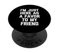 I'm Just Here As A Favor to My Friend - Dire Sarcastique Amusant PopSockets PopGrip Adhésif