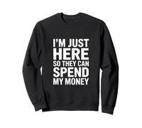 I'm Just Here So They Can Spend My Money Humour Sweatshirt