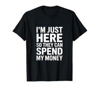I'm Just Here So They Can Spend My Money Humour T-Shirt