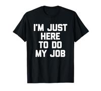 I'm Just Here to Do My Job - Drôle de Dicton de Bureau T-Shirt