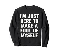 I'm Just Here to Make A Fool of Myself - Dire Sarcastique Sweatshirt