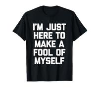 I'm Just Here to Make A Fool of Myself - Dire Sarcastique T-Shirt
