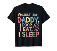 I'm Just Like Daddy, I Poop, I Eat, I Sleep - T-Shirt