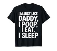 I'm Just Like Daddy, I Poop, I Eat, I Sleep - T-Shirt