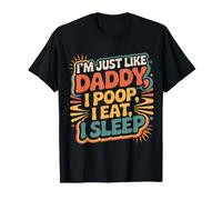 I'm Just Like Daddy, I Poop, I Eat, I Sleep - T-Shirt