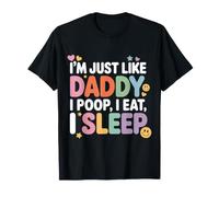 I'm Just Like Daddy, I Poop, I Eat, I Sleep - T-Shirt