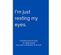 I'm Just Resting My Eyes: A Simple Journal for Busy (or Aging) People Who Need to Remember to do Stuff.