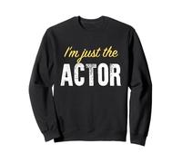 I'm Just The Actor - Funny Sweatshirt