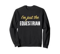 I'm Just The Equestrian - Funny Sweatshirt