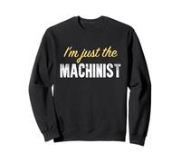 I'm Just The Machinist - Funny Sweatshirt