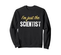 I'm Just The Scientist - Funny Sweatshirt