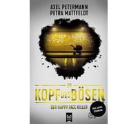 Im Kopf des Bösen - Der Happy Face Killer Kriminalroman - Authentischer True-Crime-Thriller von der SPIEGEL-Bestsellerautorin Petra Mattfeldt und Deutschlands bekanntestem Profiler Axel Petermann - Ax