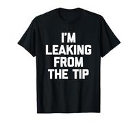 I'm Leaking from The Tip - Funny Saying Sarcastic Guys Men T-Shirt