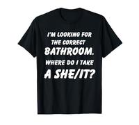 I'm Looking for The Correct Bathroom Where Do I Take She It It T-Shirt