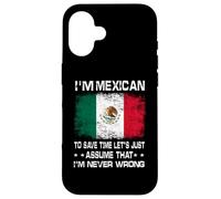 I'm Mexican to Save Time Just Assume I'm Never Wrong Coque pour iPhone 16
