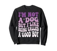 I'm Not A Dog But I Like Being Called A Good Boy Sweatshirt