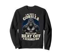 I'm Not A Gorilla But I Can Beat Off A 100 Men Funny Quotes Sweatshirt