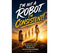 I'm Not a Robot. I'm Consistent!: How Small Daily Choices Turned One Poor Girl into One of the Wealthiest Women in the World