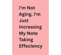I'M NOT AGING. I'M JUST INCREASING MY NOTE TAKING EFFECIENCY: A Funny Journal for Smart Minds, Quick Notes, and Everyday Brilliance